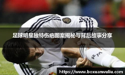 足球明星独特伤疤图案揭秘与背后故事分享