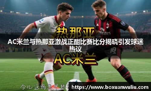 AC米兰与热那亚激战正酣比赛比分揭晓引发球迷热议
